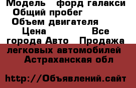  › Модель ­ форд галакси › Общий пробег ­ 201 000 › Объем двигателя ­ 2 › Цена ­ 585 000 - Все города Авто » Продажа легковых автомобилей   . Астраханская обл.